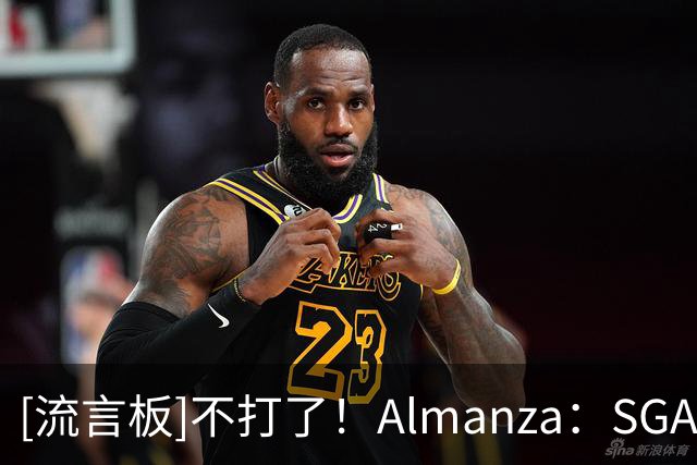 [流言板]不打了！Almanza：SGA下场，连续20+纪录定格141场